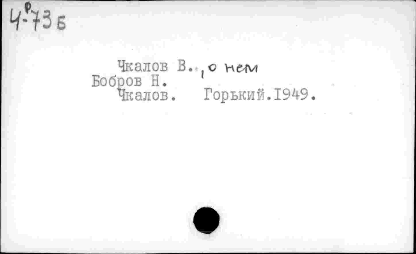 ﻿Чкалов В. о
Бобров Н.
Чкалов. Горький.1949